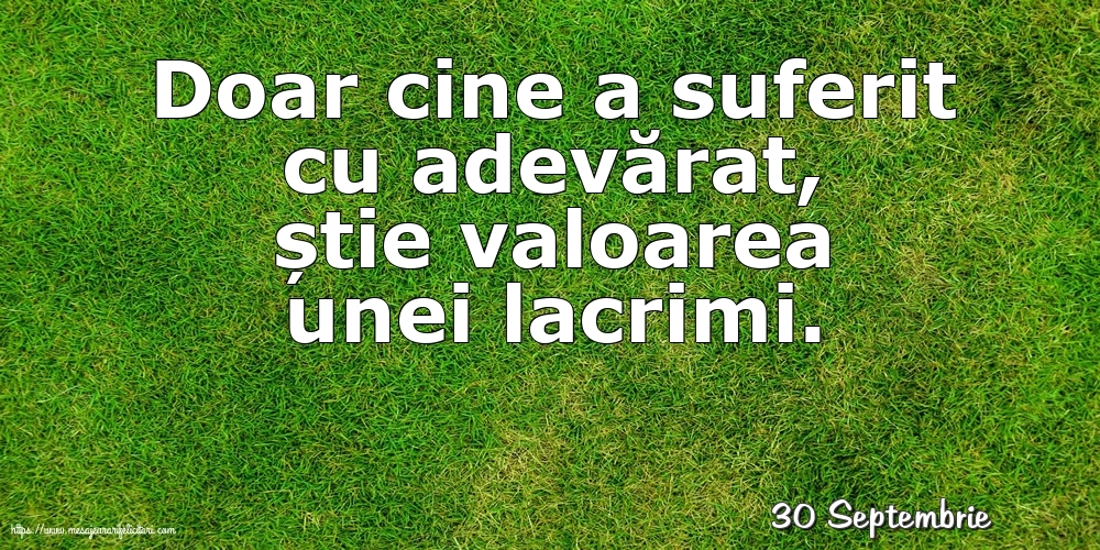 Felicitari de 30 Septembrie - 30 Septembrie - Doar cine a suferit cu adevărat