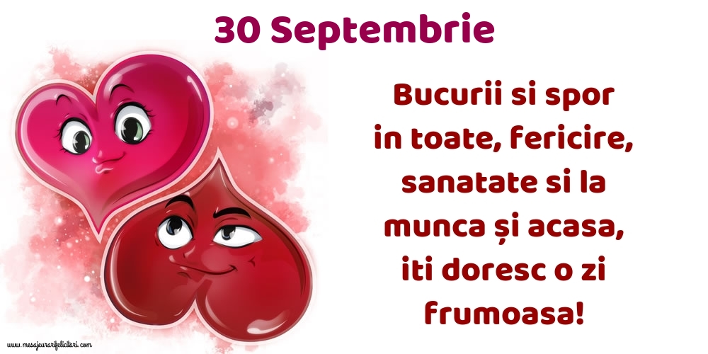 30.Septembrie Bucurii si spor in toate, fericire, sanatate si la munca și acasa, iti doresc o zi frumoasa!
