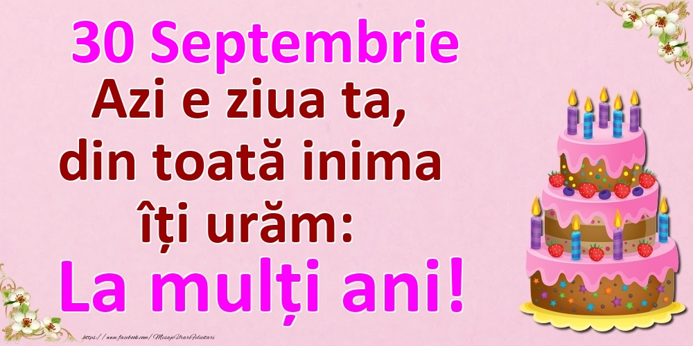 30 Septembrie Azi e ziua ta, din toată inima îți urăm: La mulți ani!