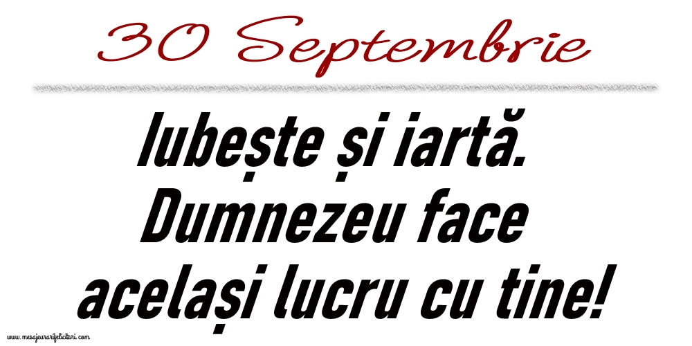 Felicitari de 30 Septembrie - 30 Septembrie Iubește și iartă...