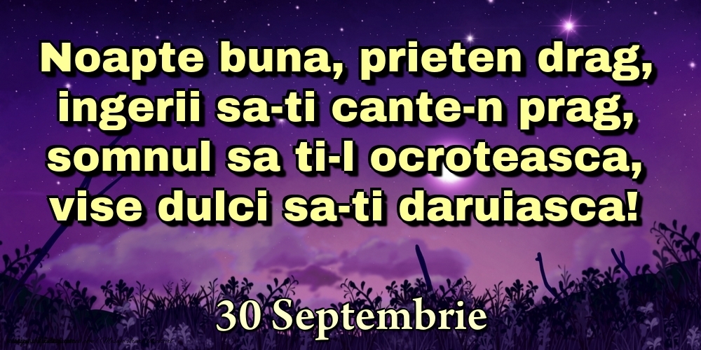 Felicitari de 30 Septembrie - 30 Septembrie - Noapte buna, prieten drag, ingerii sa-ti cante-n prag, somnul sa ti-l ocroteasca, vise dulci sa-ti daruiasca!