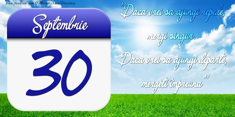 Septembrie 30 Dacă vrei să ajungi repede, mergi singur. Dacă vrei să ajungi departe, mergeţi împreună