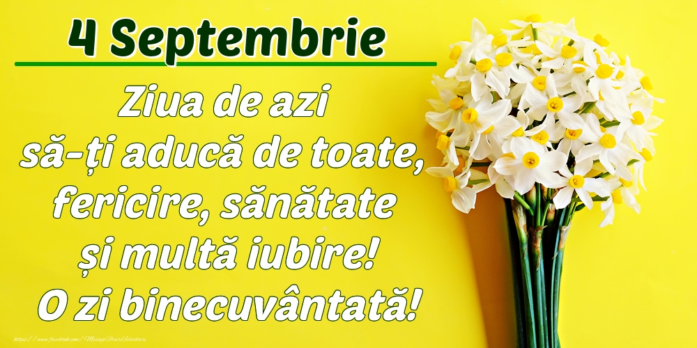 Felicitari de 4 Septembrie - Septembrie 4 Ziua de azi să-ți aducă de toate, fericire, sănătate și multă iubire! O zi binecuvântată!