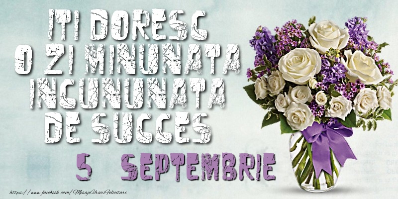 Iti doresc o zi minunata incununata de succes. Septembrie 5