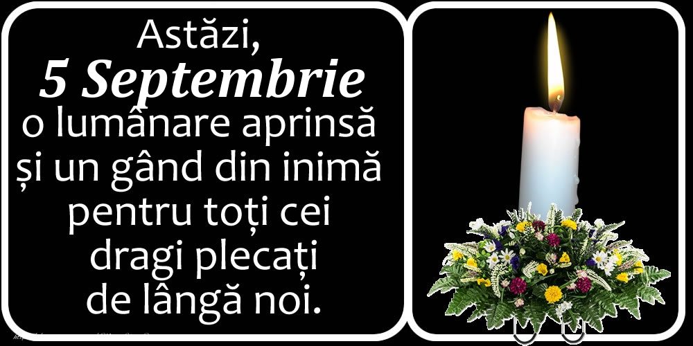 Felicitari de 5 Septembrie - Astăzi, 5 Septembrie, o lumânare aprinsă  și un gând din inimă pentru toți cei dragi plecați de lângă noi. Dumnezeu să-i ierte!