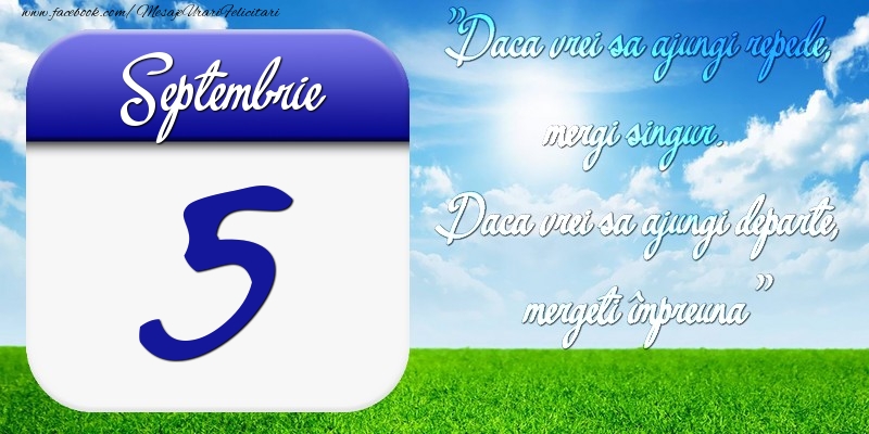 Septembrie 5 Dacă vrei să ajungi repede, mergi singur. Dacă vrei să ajungi departe, mergeţi împreună