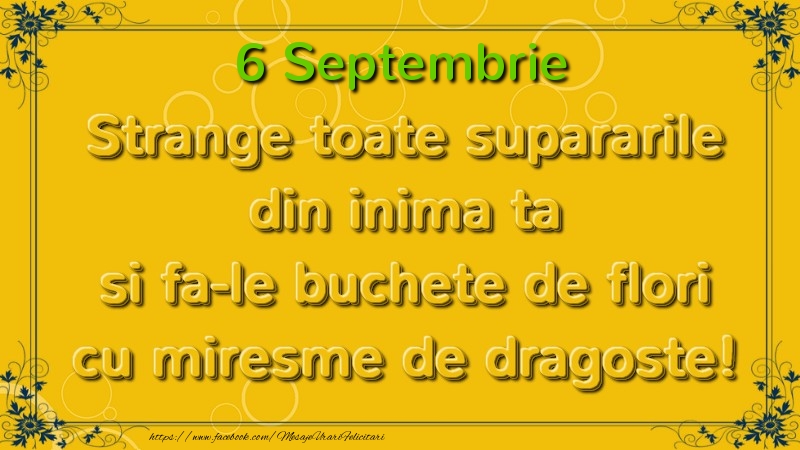 Strange toate supararile din inima ta si fa-le buchete de flori cu miresme de dragoste! Septembrie  6