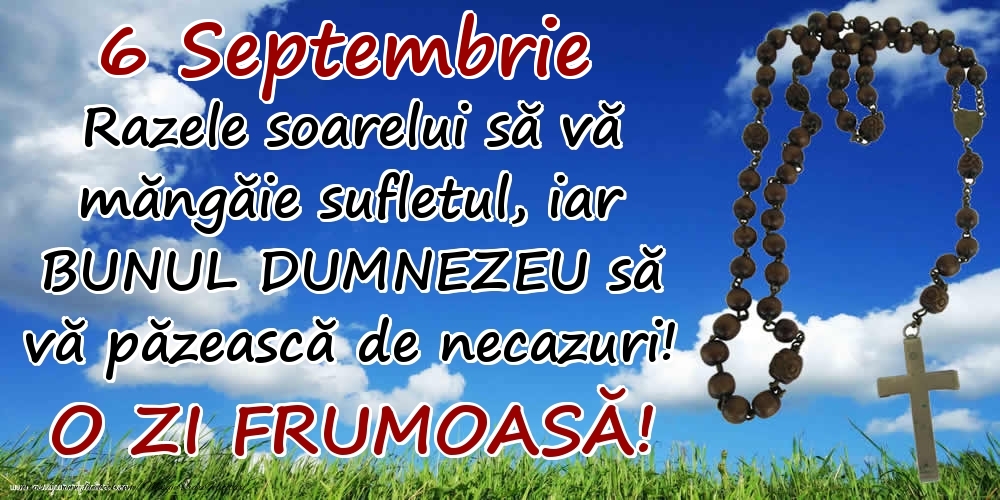 6 Septembrie - Razele soarelui să  vă măngăie sufletul, iar BUNUL DUMNEZEU să vă păzească de necazuri! O zi frumoasă!