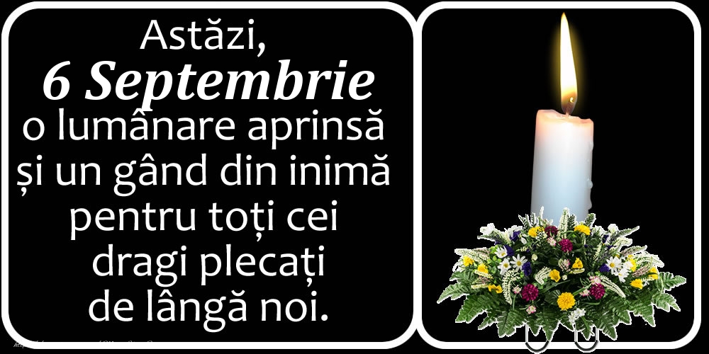 Felicitari de 6 Septembrie - Astăzi, 6 Septembrie, o lumânare aprinsă  și un gând din inimă pentru toți cei dragi plecați de lângă noi. Dumnezeu să-i ierte!