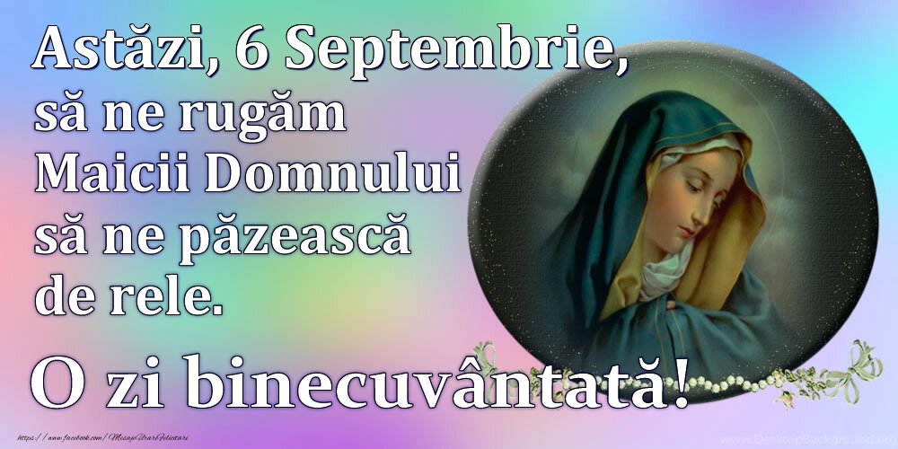 Felicitari de 6 Septembrie - Astăzi, 6 Septembrie, să ne rugăm Maicii Domnului să ne păzească de rele. O zi binecuvântată!