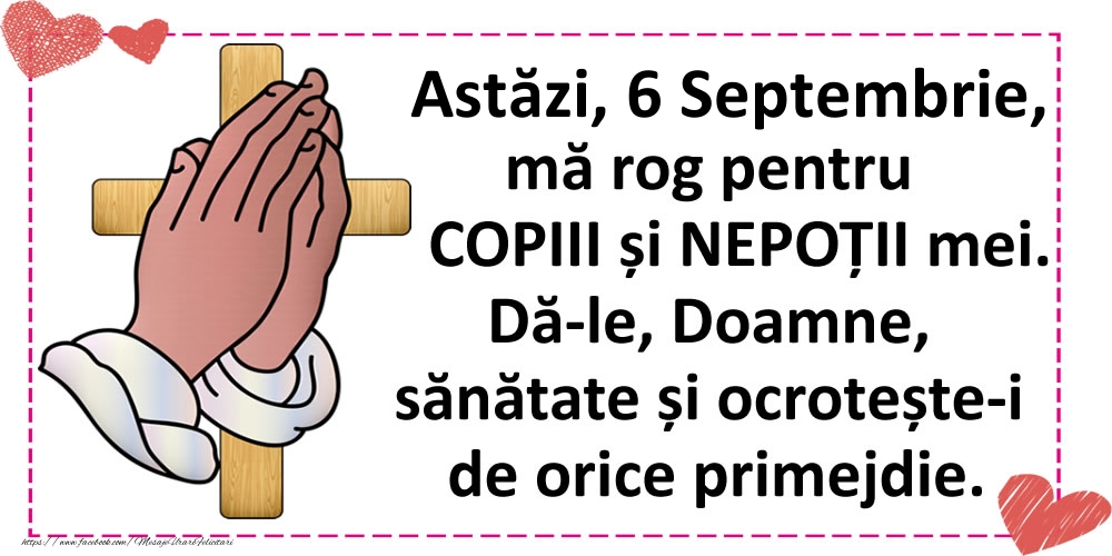 Astăzi, 6 Septembrie, mă rog pentru COPIII și NEPOȚII mei.
