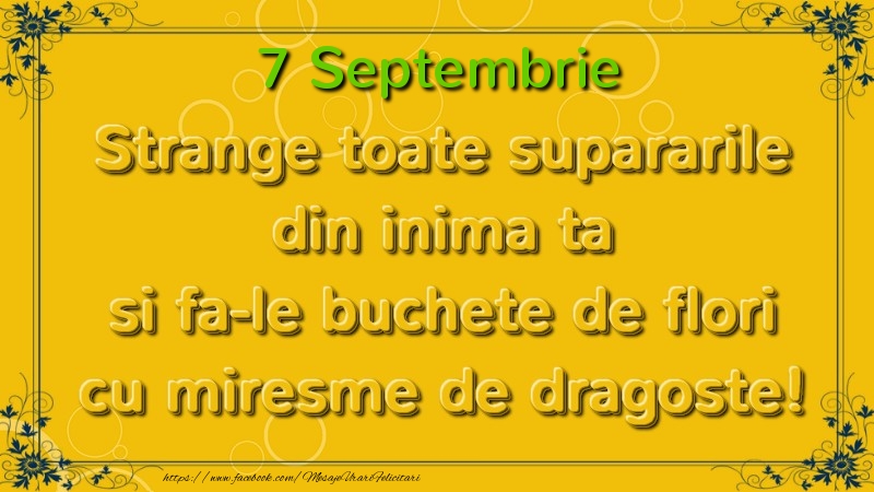 Strange toate supararile din inima ta si fa-le buchete de flori cu miresme de dragoste! Septembrie  7
