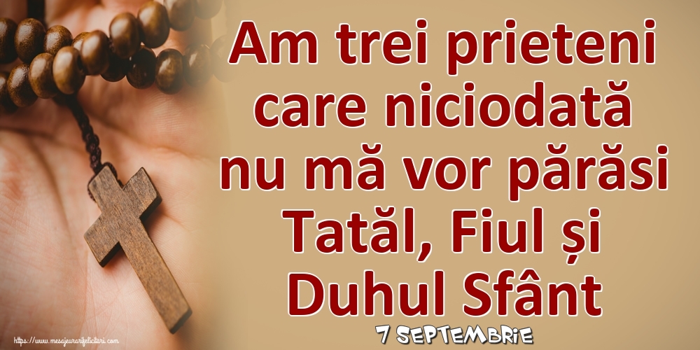 Felicitari de 7 Septembrie - 7 Septembrie - Am trei prieteni care niciodată nu mă vor părăsi Tatăl, Fiul și Duhul Sfânt