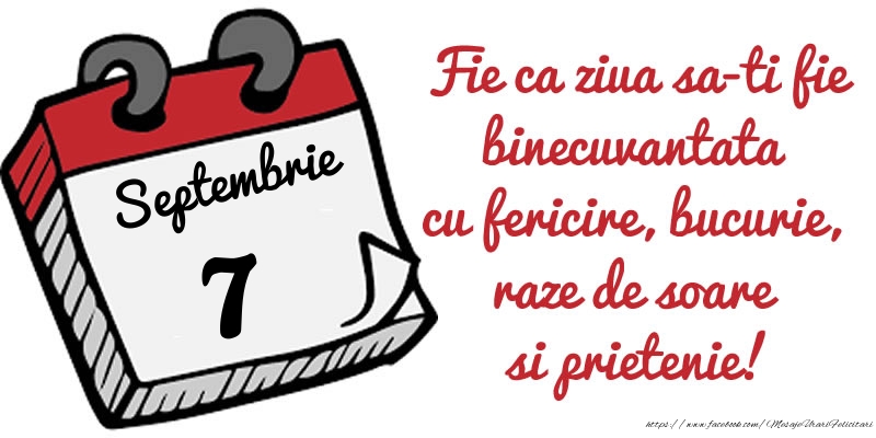 Felicitari de 7 Septembrie - 7 Septembrie Fie ca ziua sa-ti fie binecuvantata cu fericire, bucurie, raze de soare si prietenie!