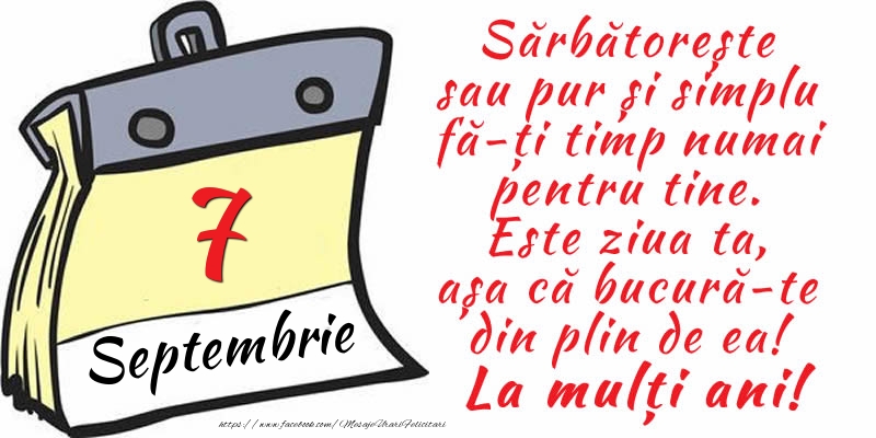 7 Septembrie - Sărbătorește sau pur și simplu fă-ți timp numai pentru tine. Este ziua ta, așa că bucură-te din plin de ea! La mulți ani!