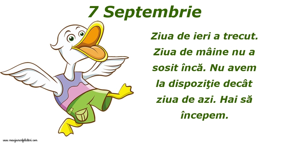 7.Septembrie Ziua de ieri a trecut. Ziua de mâine nu a sosit încă. Nu avem la dispoziţie decât ziua de azi. Hai să începem.