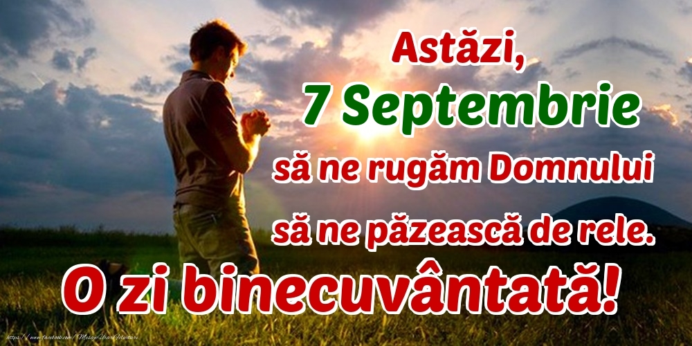 Felicitari de 7 Septembrie - Astăzi, 7 Septembrie, să ne rugăm Domnului să ne păzească de rele. O zi binecuvântată!