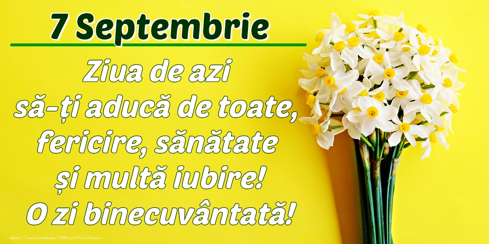 Felicitari de 7 Septembrie - Septembrie 7 Ziua de azi să-ți aducă de toate, fericire, sănătate și multă iubire! O zi binecuvântată!
