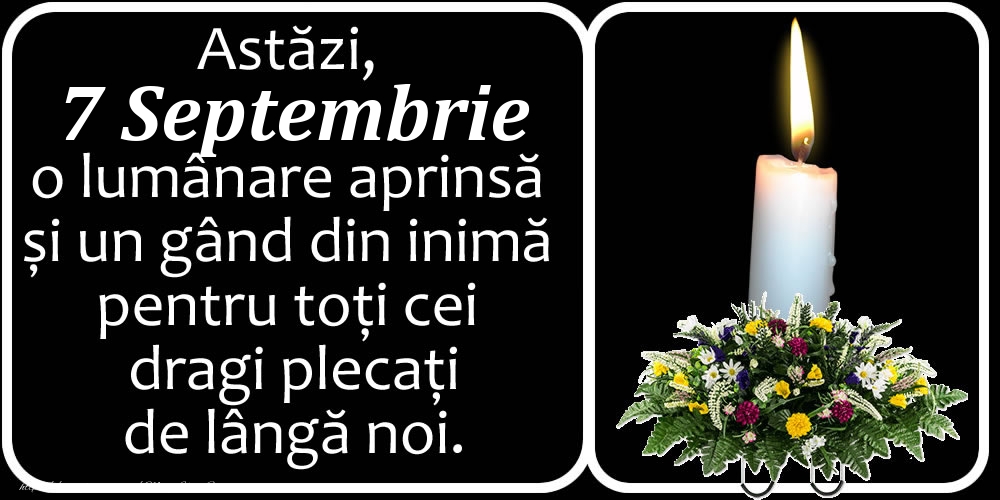 Astăzi, 7 Septembrie, o lumânare aprinsă  și un gând din inimă pentru toți cei dragi plecați de lângă noi. Dumnezeu să-i ierte!