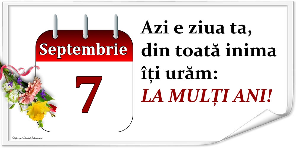 Septembrie 7 Azi e ziua ta, din toată inima îți urăm: LA MULȚI ANI!