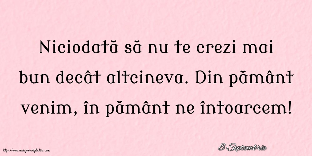 Felicitari de 8 Septembrie - 8 Septembrie - Niciodată să nu te crezi mai bun decât altcineva