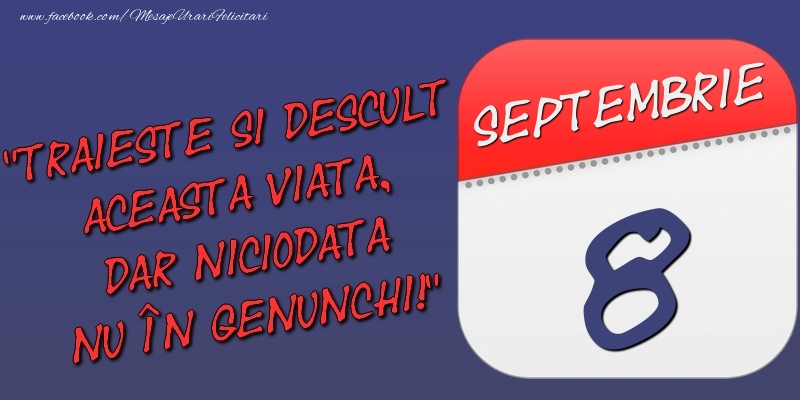 Felicitari de 8 Septembrie - Trăieşte şi desculţ această viaţă, dar niciodată nu în genunchi! 8 Septembrie