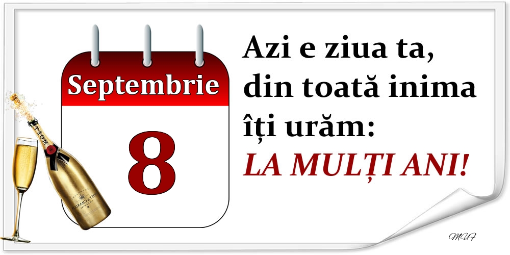 Septembrie 8 Azi e ziua ta, din toată inima îți urăm: LA MULȚI ANI!