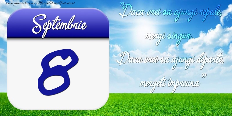 Felicitari de 8 Septembrie - Septembrie 8 Dacă vrei să ajungi repede, mergi singur. Dacă vrei să ajungi departe, mergeţi împreună