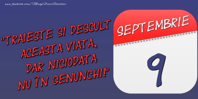 Felicitari de 9 Septembrie - Trăieşte şi desculţ această viaţă, dar niciodată nu în genunchi! 9 Septembrie