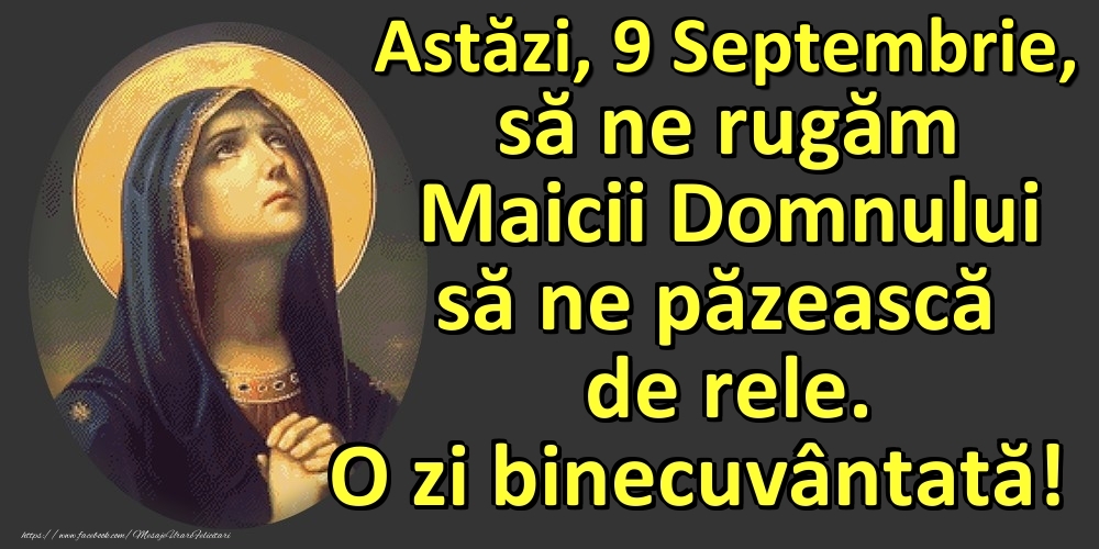 Felicitari de 9 Septembrie - Astăzi, 9 Septembrie, să ne rugăm Maicii Domnului să ne păzească de rele. O zi binecuvântată!