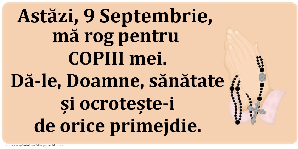 Astăzi, 9 Septembrie, mă rog pentru COPIII mei. Dă-le, Doamne, sănătate și ocrotește-i de orice primejdie.