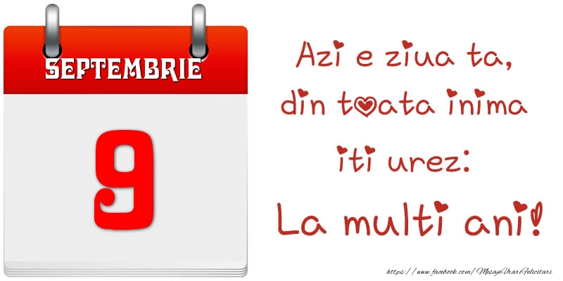 Septembrie 9 Azi e ziua ta, din toata inima iti urez: La multi ani!