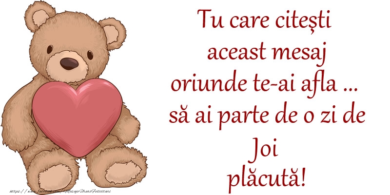 Tu care citesti aceast mesaj oriunde te-ai afla ... sa ai parte de o zi de joi placuta!