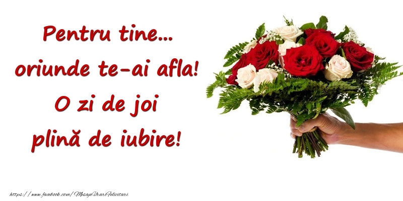 Pentru tine... oriunde te-ai afla! O zi de joi plină de iubire!