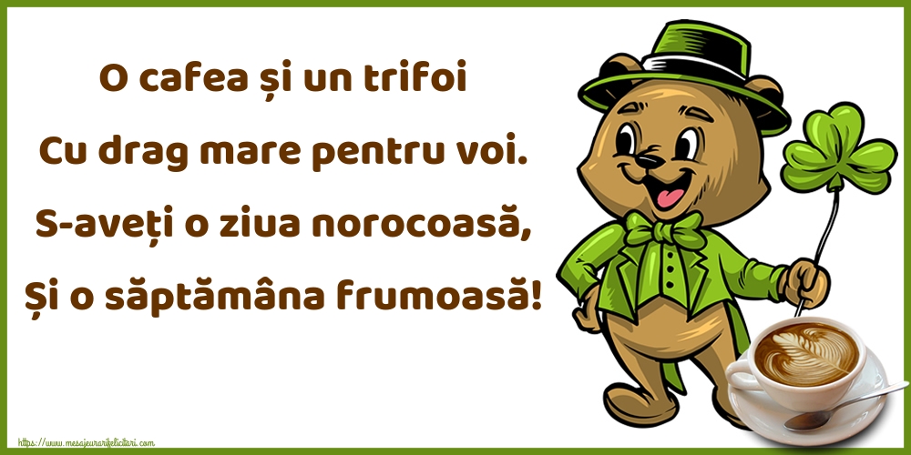 O cafea și un trifoi Cu drag mare pentru voi. S-aveți o ziua norocoasă, Și o săptămâna frumoasă!