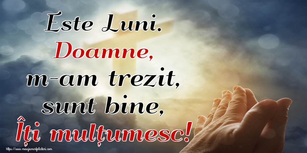 Este Luni. Doamne, m-am trezit, sunt bine, Îți mulțumesc!