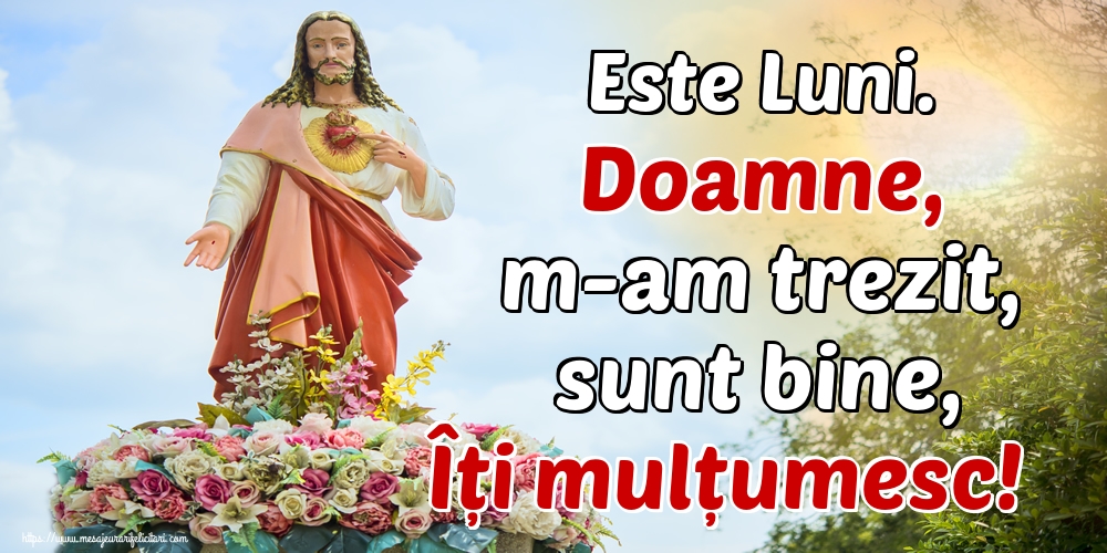 Este Luni. Doamne, m-am trezit, sunt bine, Îți mulțumesc!