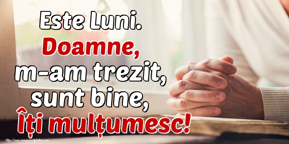 Este Luni. Doamne, m-am trezit, sunt bine, Îți mulțumesc!