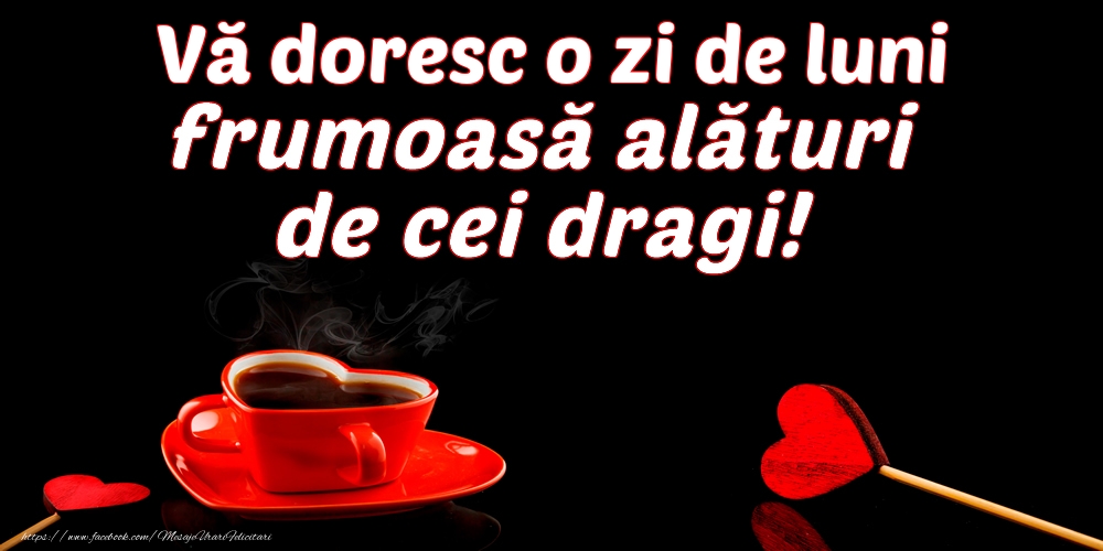 Vă doresc o zi de luni frumoasă alături de cei dragi!