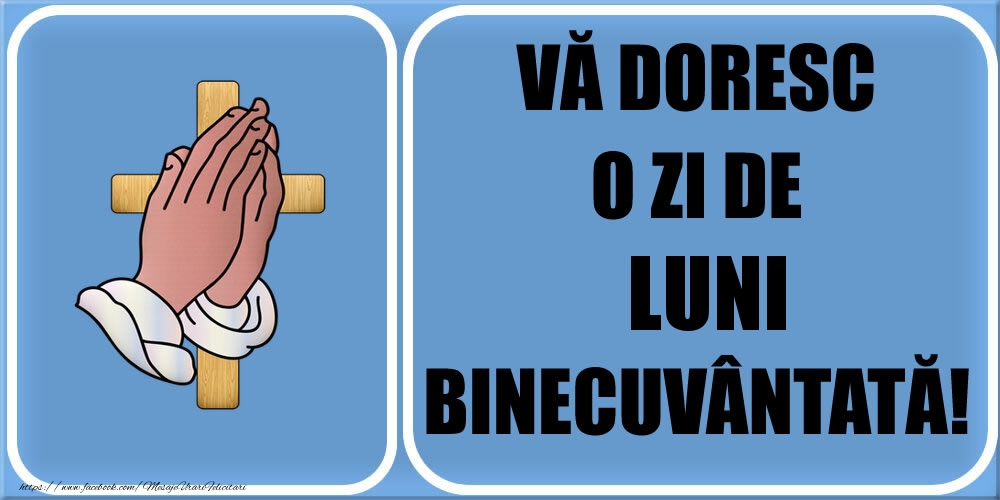 VĂ DORESC O ZI DE luni BINECUVÂNTATĂ!