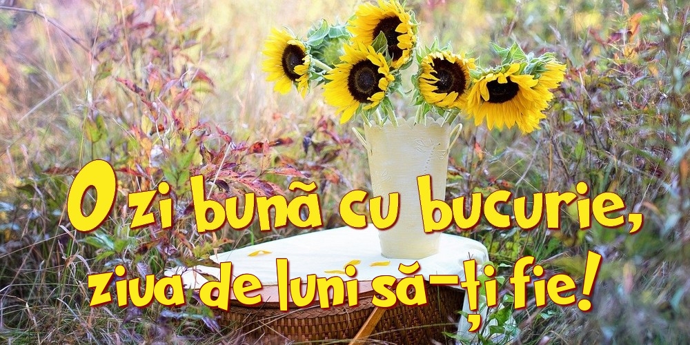 O zi bună cu bucurie, ziua de luni să-ți fie!