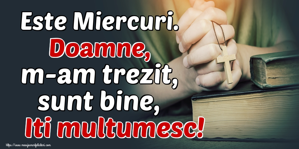 Este Miercuri. Doamne, m-am trezit, sunt bine, Iti multumesc!