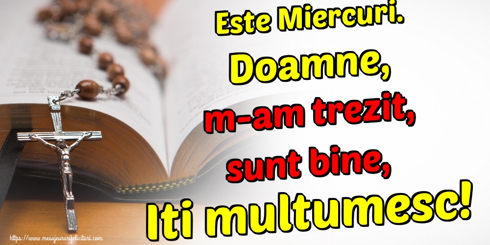 Este Miercuri. Doamne, m-am trezit, sunt bine, Iti multumesc!