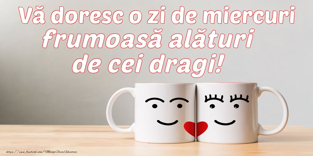 Vă doresc o zi de miercuri frumoasă alături de cei dragi!