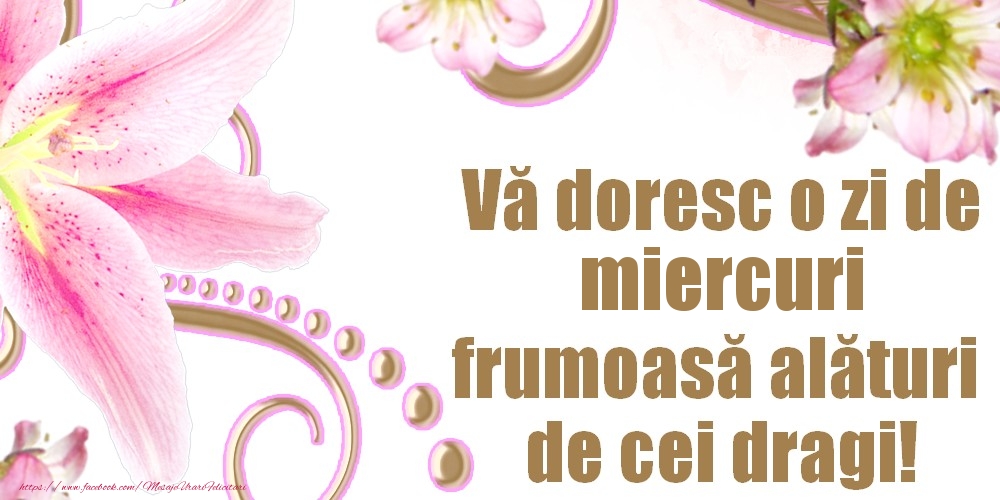 Vă doresc o zi de miercuri frumoasă alături de cei dragi!