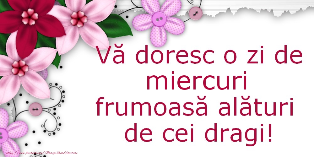 Vă doresc o zi de miercuri frumoasă alături de cei dragi!
