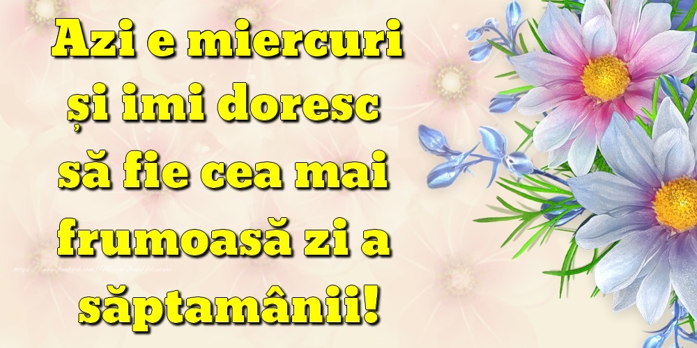 Azi e miercuri și imi doresc să fie cea mai frumoasă zi a săptamânii!