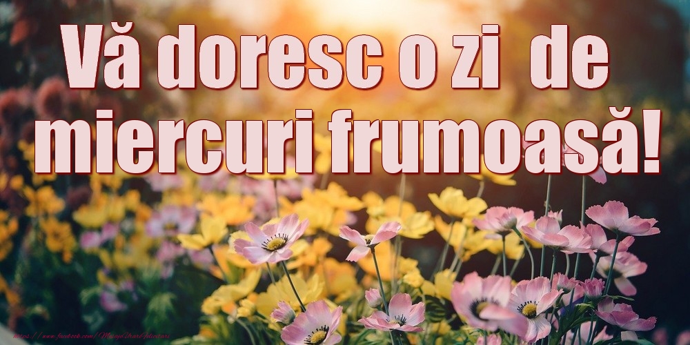 Vă doresc o zi de miercuri frumoasă