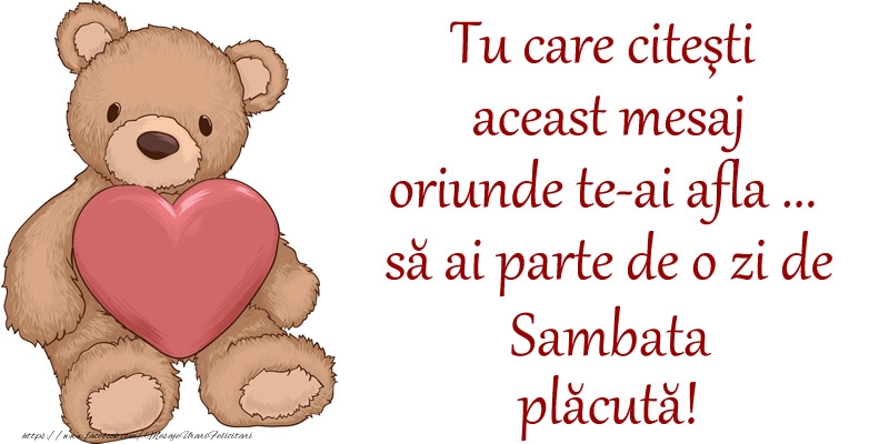 Tu care citesti aceast mesaj oriunde te-ai afla ... sa ai parte de o zi de sambata placuta!