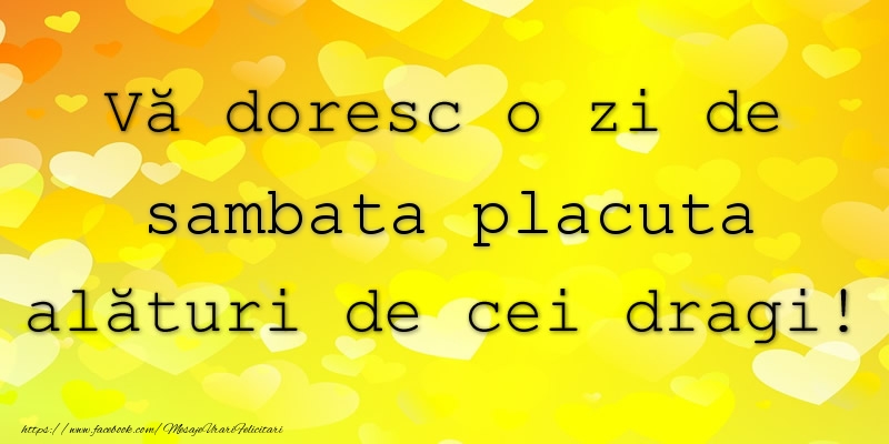 Va doresc o zi de sambata placuta alaturi de cei dragi!